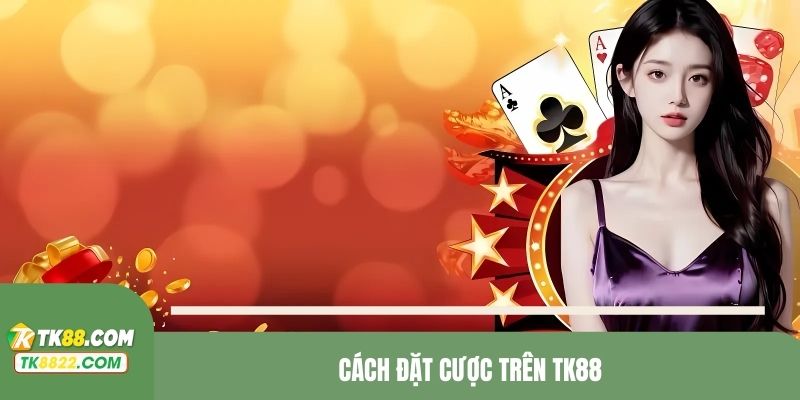 cách đặt cược trên TK88